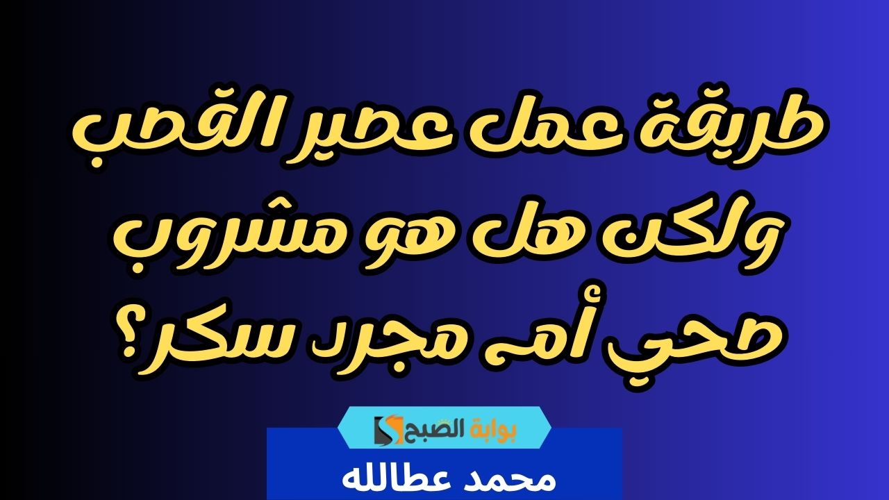 طريقة عمل عصير القصب ولكن هل هو مشروب صحي أم مجرد سكر؟