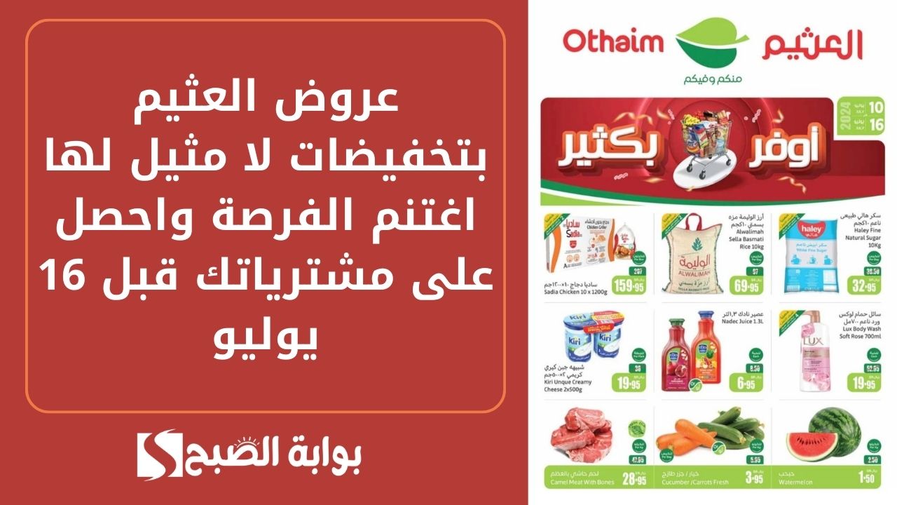 خصومات لا تعوض .. عروض العثيم بتخفيضات لا مثيل لها اغتنم الفرصة واحصل على مشترياتك قبل 16 يوليو