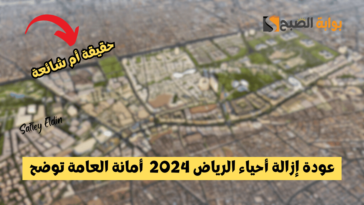 خبر صحيح؟.. عودة إزالة أحياء الرياض 2024 ضمن خطة تطوير الأحياء العشوائية