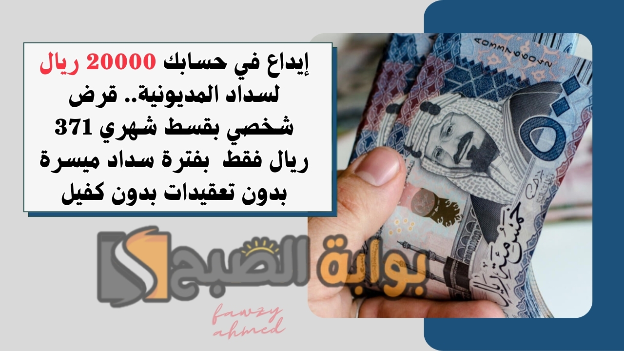 إيداع في حسابك 20000 ريال لسداد المديونية.. قرض شخصي بقسط شهري 371 ريال فقط  بفترة سداد ميسرة بدون تعقيدات بدون كفيل
