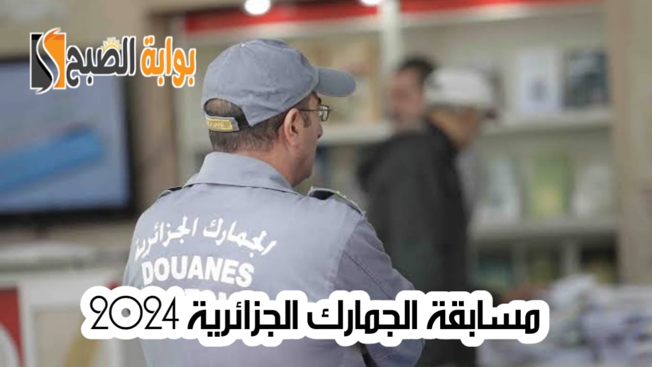 التسجيل في مسابقة الجمارك الجزائرية 2024 وأهم شروط القبول