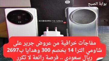 مفاجآت خرافية من عروض جرير على شاومي الترا 14 بخصم 300 وهدايا ب2697 ريال سعودي .. فرصة رائعة لا تكرر