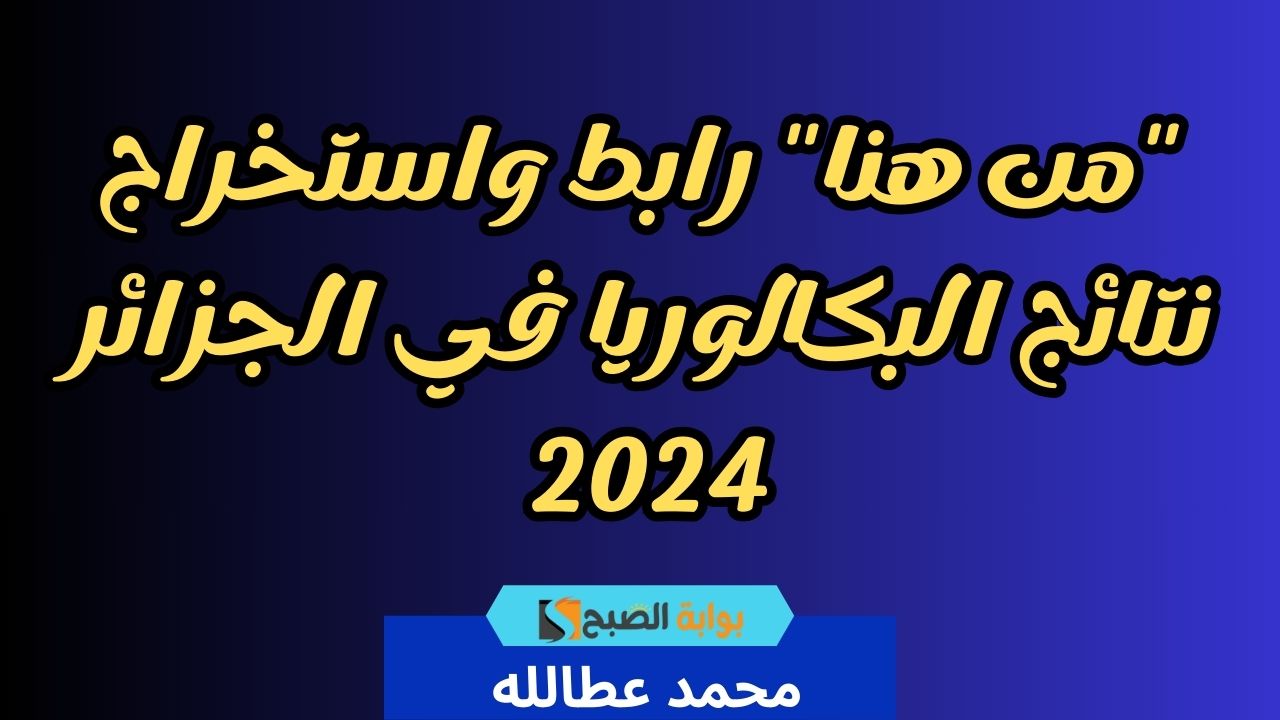 “من هنا” رابط واستخراج نتائج البكالوريا في الجزائر 2024