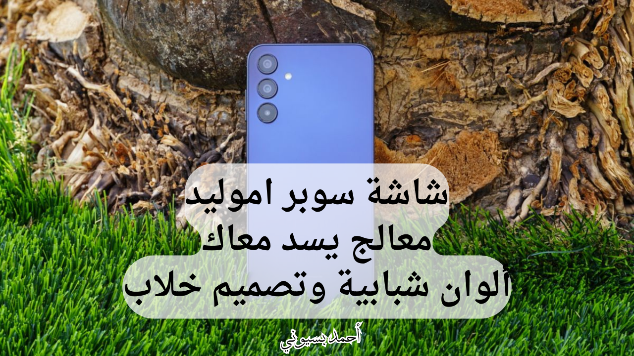 بشاشة سوبر أموليد ومعالج قوي.. سامسونج جلاكسي إي 15 بخصم 34 من نون 5 بشاشة سوبر أموليد ومعالج قوي.. سامسونج جلاكسي إي 15 بخصم 34 من نون