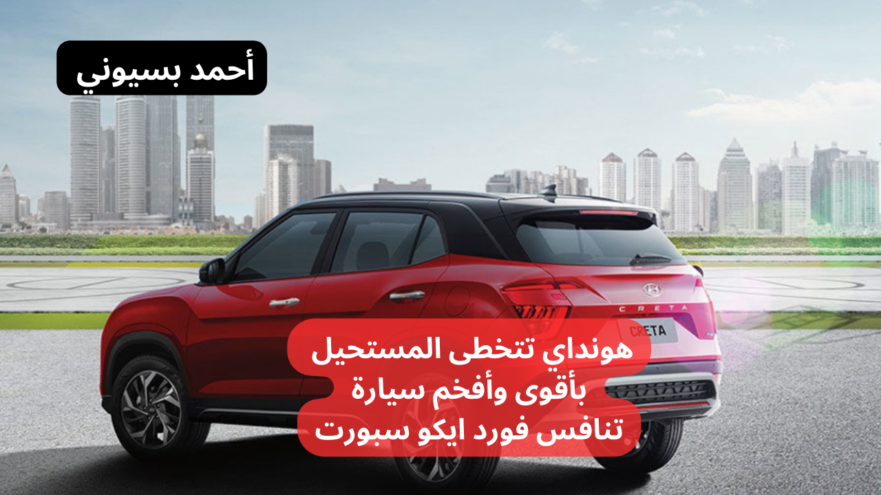 هونداي تتخطى المستحيل مع سيارة هيونداي كريتا 2024 التي تنافس فورد ايكو سبورت