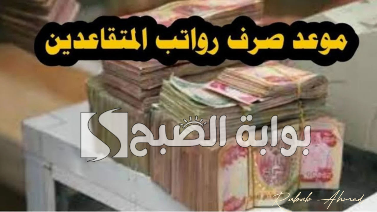 موعد صرف رواتب المتقاعدين بالعراق 2024 وقيمة الزيادة الجديدة