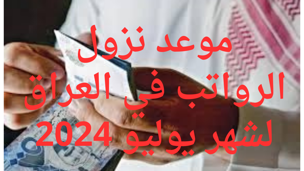 موعد نزول الرواتب في العراق لشهر يوليو 2024 وخطوات الاستعلام بكل سهولة