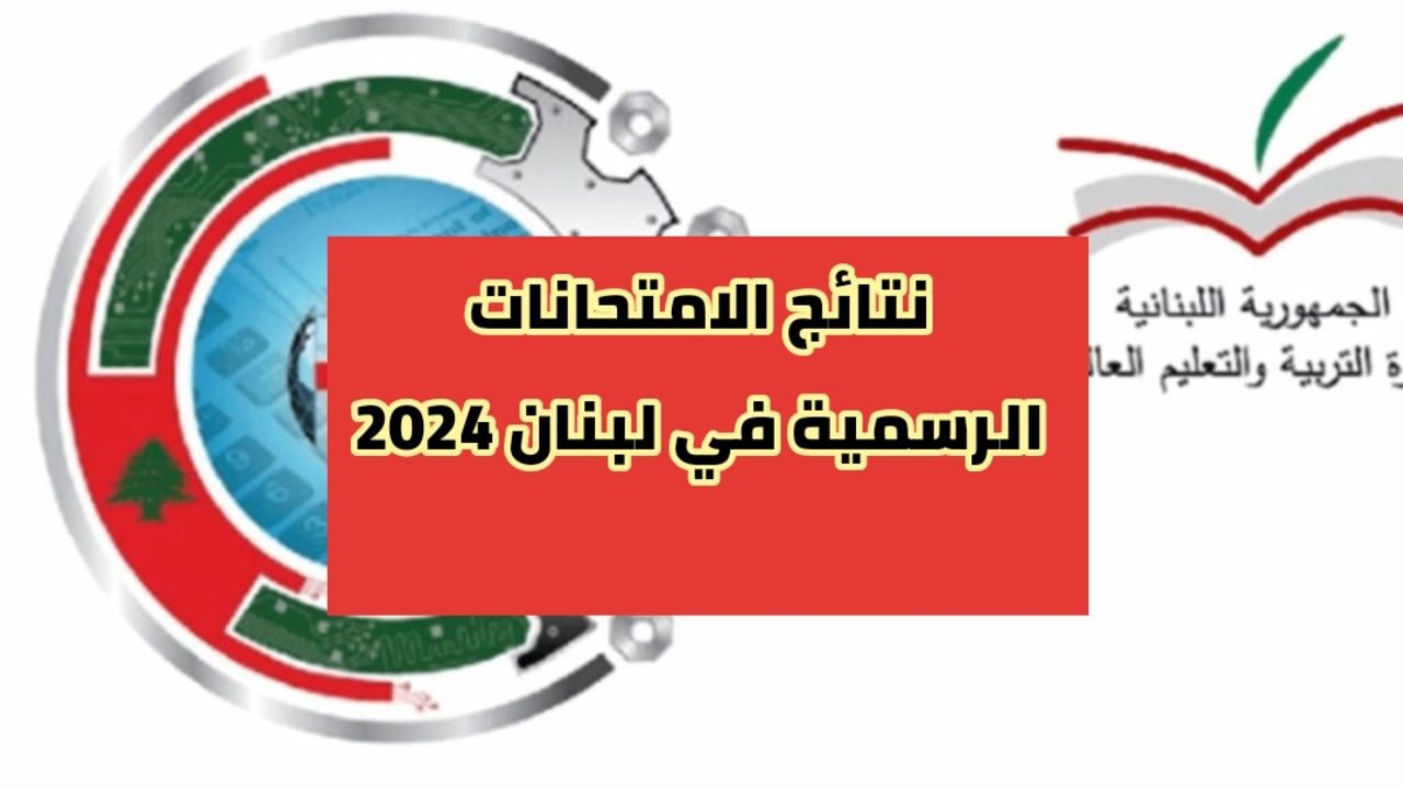 نتائج الامتحانات الرسمية في لبنان 2024 وكيفية الاستعلام وقت ظهور النتيجة