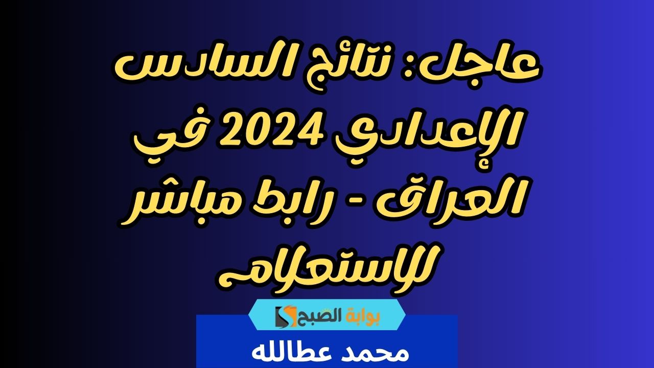 عاجل: نتائج السادس الإعدادي 2024 في العراق – رابط مباشر للاستعلام