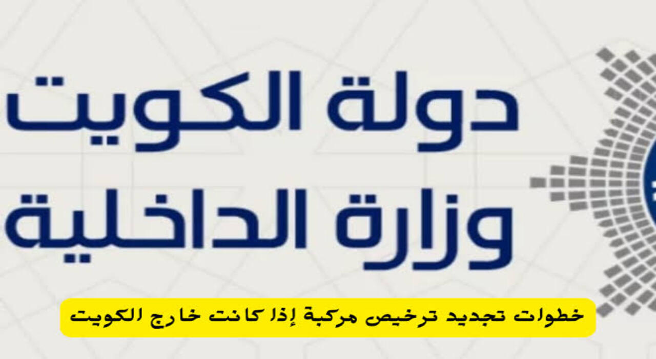 من خارج الكويت جدد الرخصة …. كيفية تجديد ترخيص المركبة