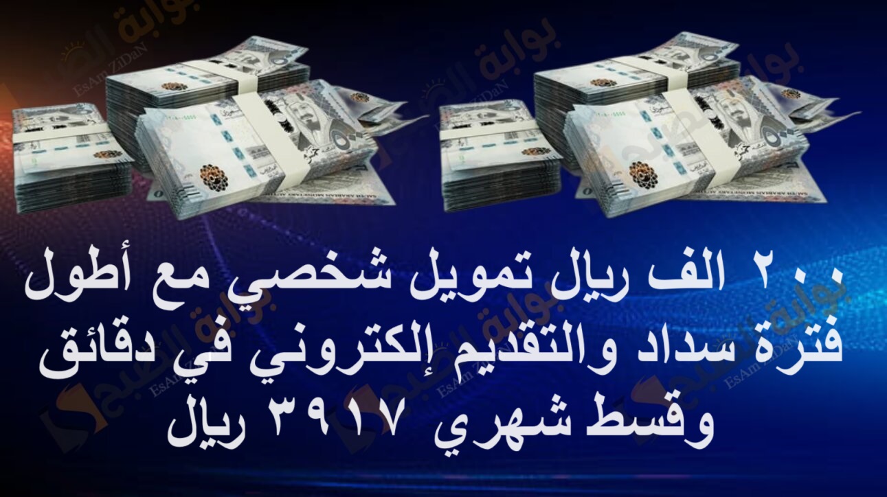 200 الف ريال تمويل شخصي مع أطول فترة سداد والتقديم إلكتروني في دقائق وقسط شهري 3917 ريال