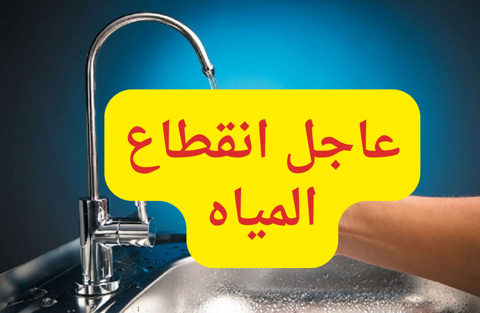 عااجل.. قطع المياه غدا في بعض المناطق لمدة 4 ساعات.. الحق شوف منطقتك بسرعة