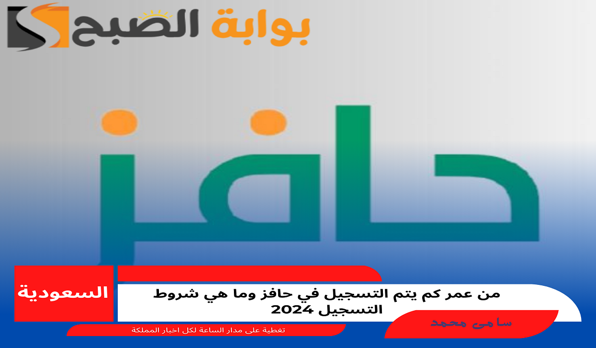 من عمر كم يتم التسجيل في حافز وما هي شروط التسجيل 2024