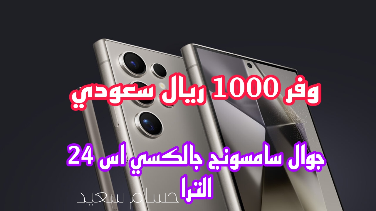 وفر 1000 ريال.. عرض قوي من جرير السعودية على جوال سامسونج جالكسي اس 24 الترا انتهز الفرصة