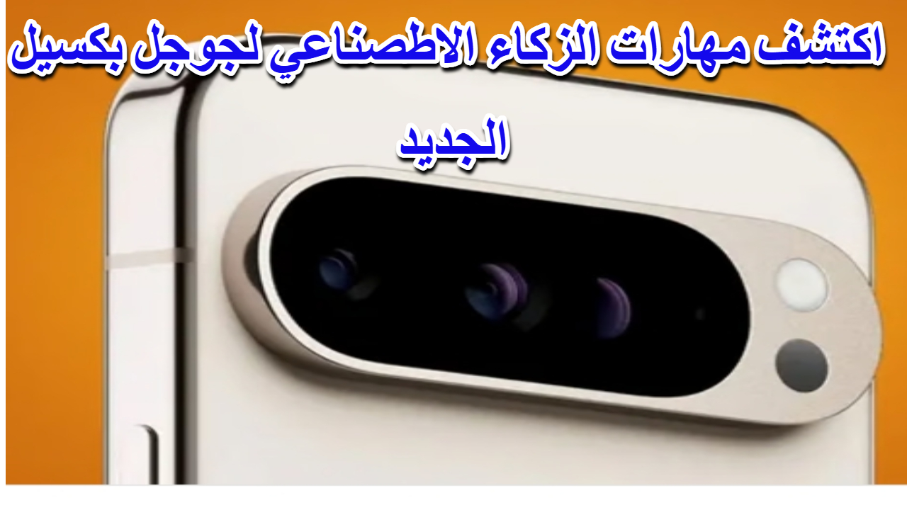 توقعات جديدة لهاتف “جوجل بيكسل 9 برو” تكشف عن مزايا الذكاء الاصطناعي