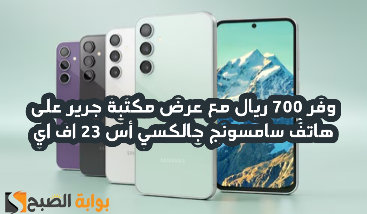 “وفر 700 ريال”.. مع عرض مكتبة جرير على هاتف سامسونج جالكسي أس 23 اف أي متوفر حتى 3 سبتمبر 2024