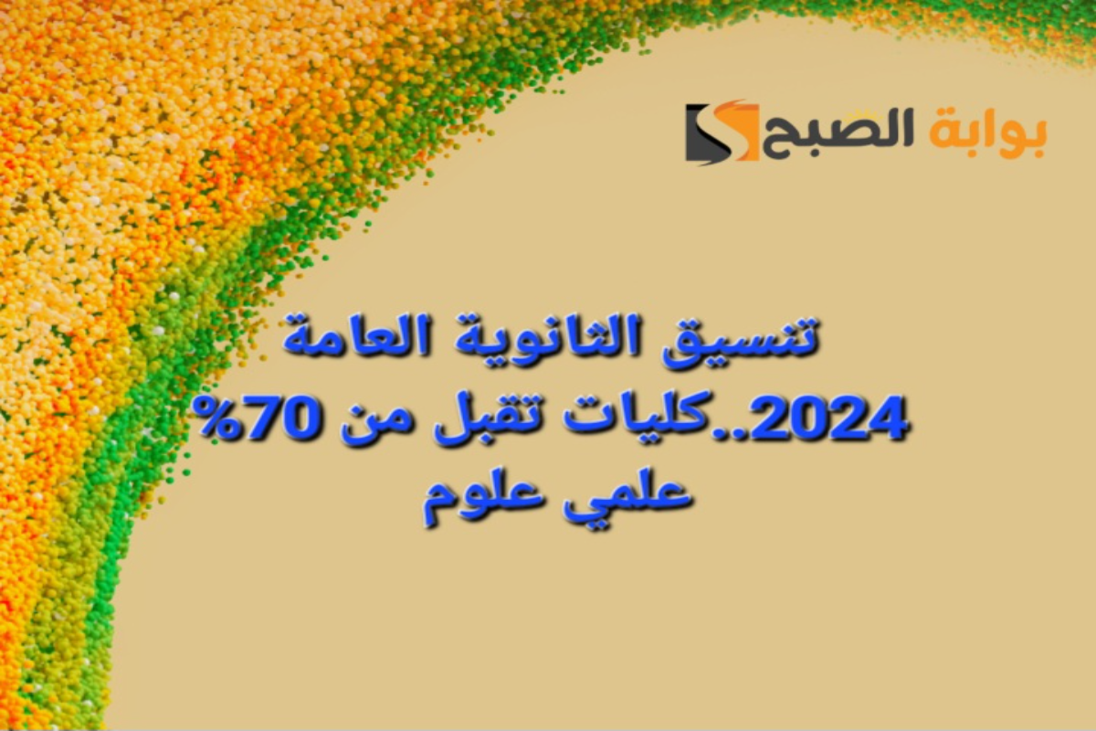تنسيق الثانوية العامة 2024..كليات تقبل من 70% علمي علوم 