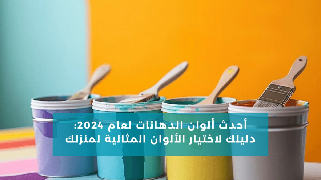 دليلك لاختيار طلاء منزلك.. احدث أنواع والوان الدهانات لعام 2024