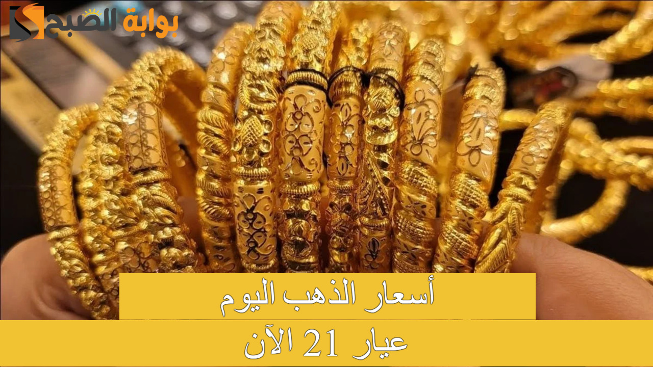 بكام؟.. سعر جرام الذهب عيار 21 سعر الذهب اليوم في التعاملات المسائية بأسواق الصاغة المصرية