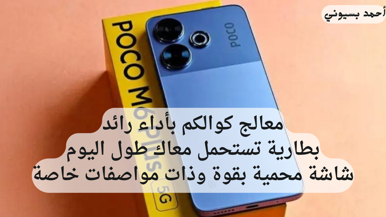 معالج خارق يستحمل معاك وبطارية عملاقة.. سعر ومواصفات بوكو أم6 بلس بأداء يفوق الخيال