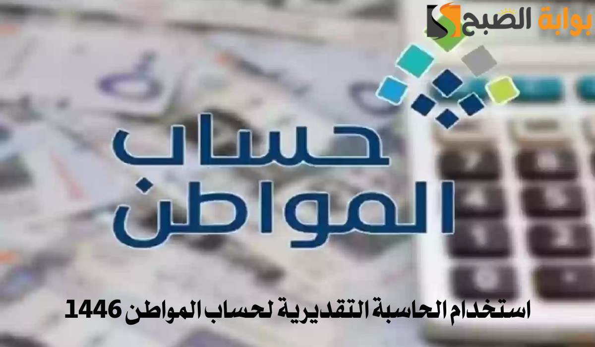 كيفية استخدام الحاسبة التقديرية لحساب المواطن 1446 وموعد نزول دعم أغسطس