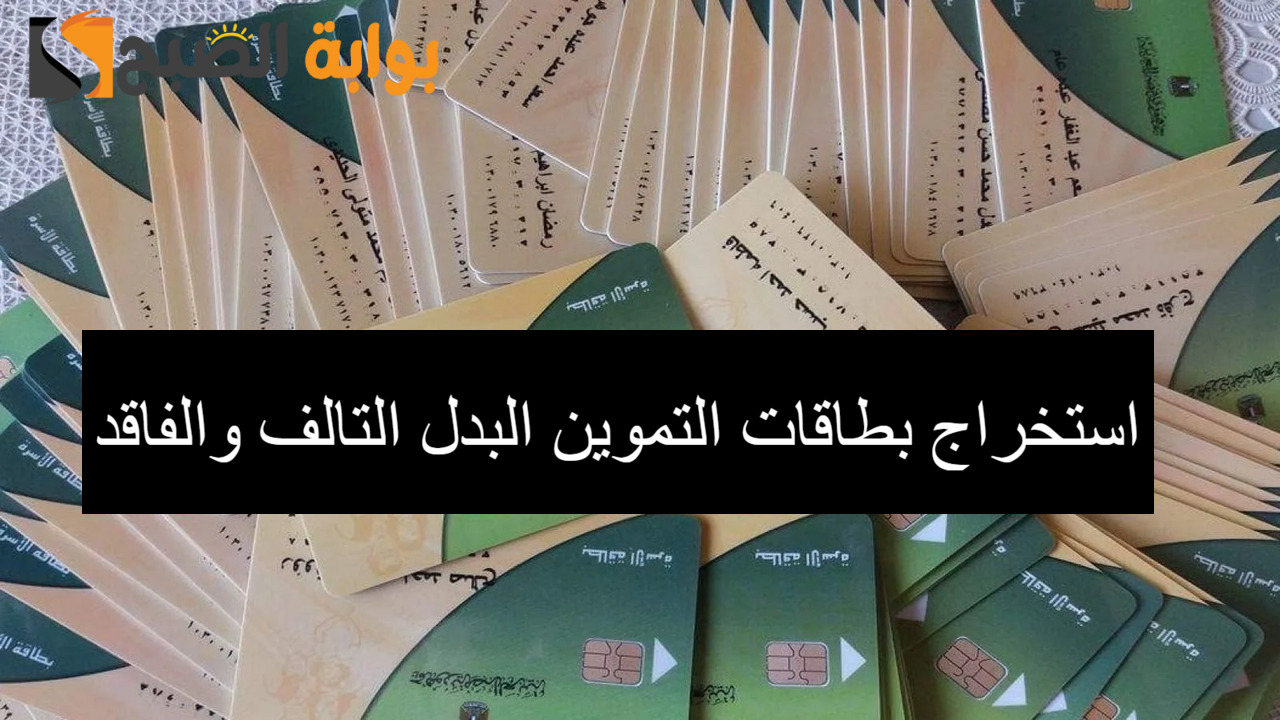 خبر سعيد.. استخراج بطاقات التموين 2024 البدل التالف والفاقد والفصل الإجتماعي لأقل من 15 يوم