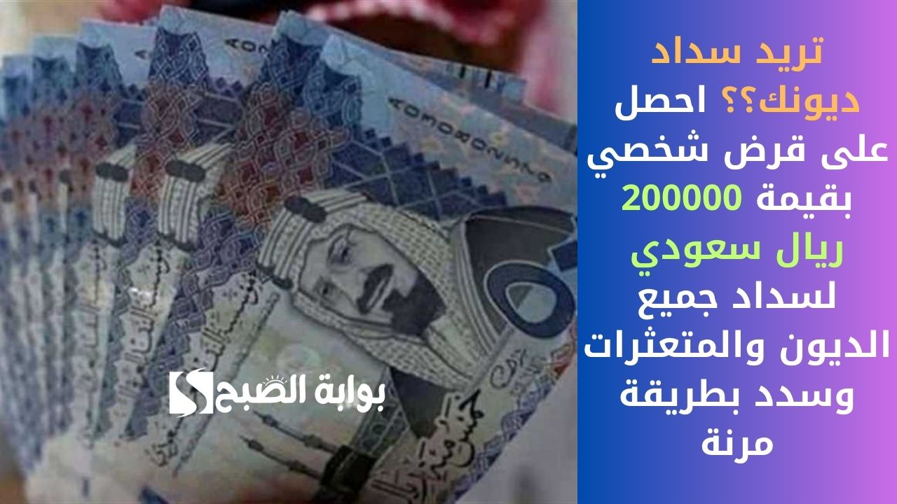 تريد سداد ديونك؟؟ احصل على قرض شخصي بقيمة 200000 ريال سعودي لسداد جميع الديون والمتعثرات وسدد بطريقة مرنة