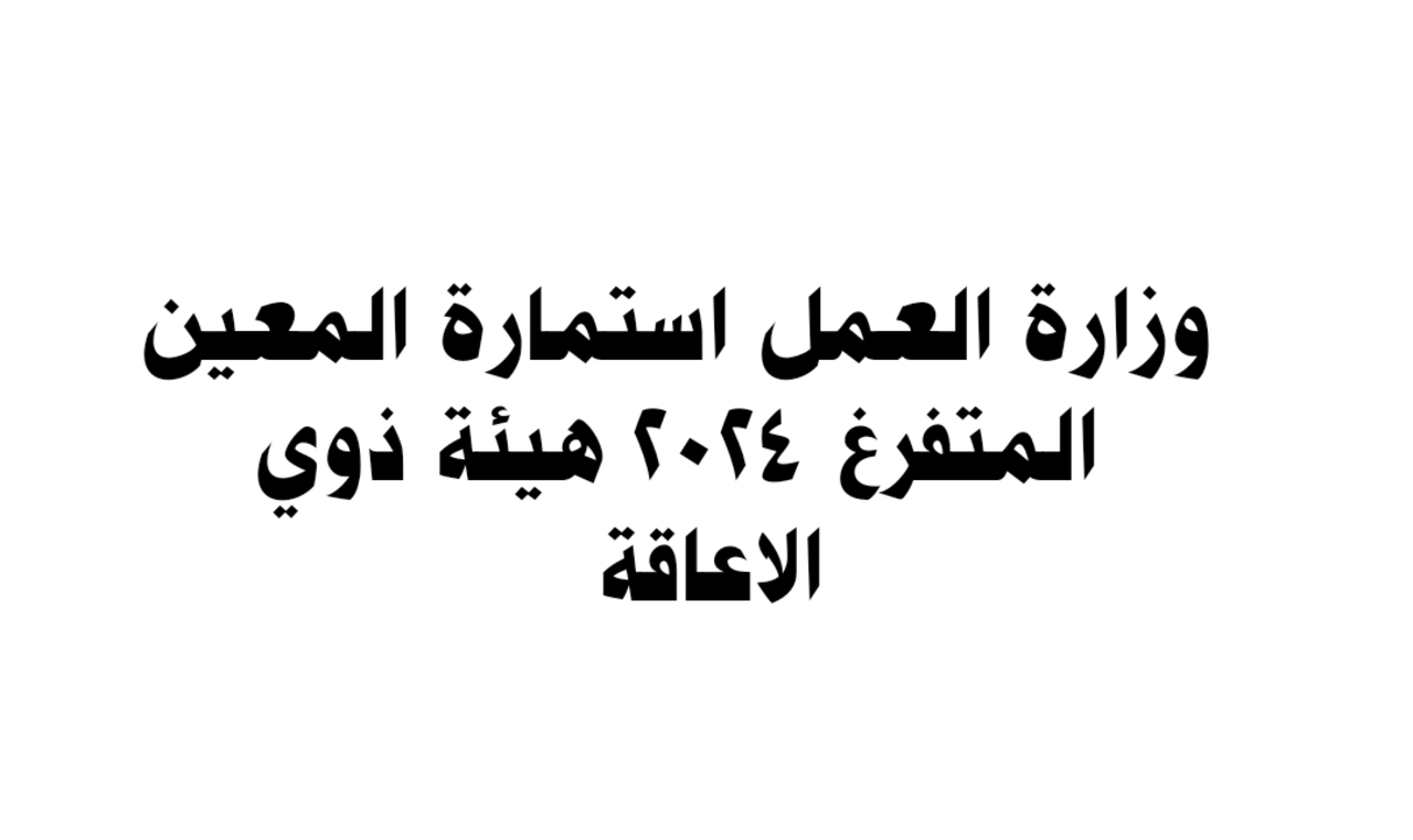 استمارة التقديم على راتب المعين المتفرغ لذوي الاعاقة في العراق 2024 والشروط