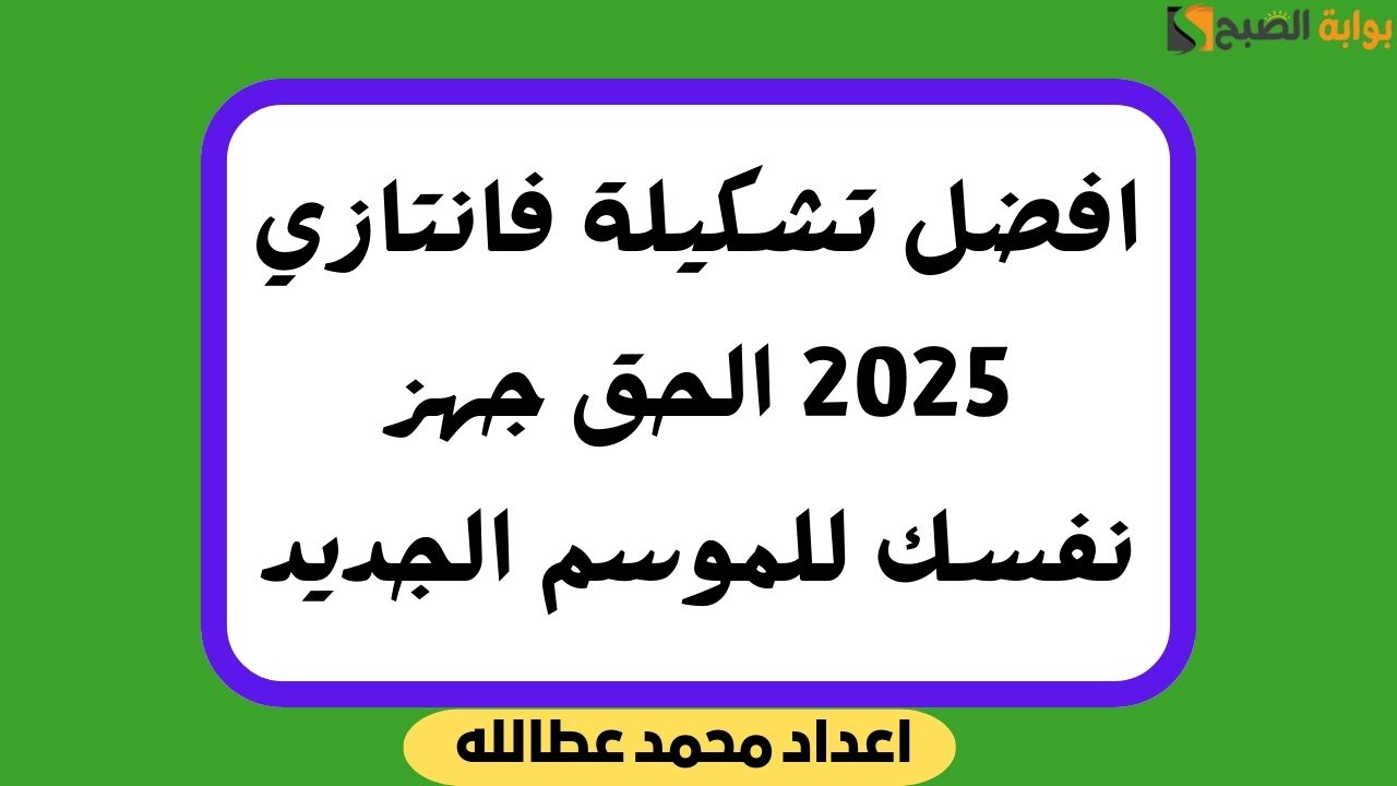 افضل تشكيلة فانتازي 2025 الحق جهز نفسك للموسم الجديد
