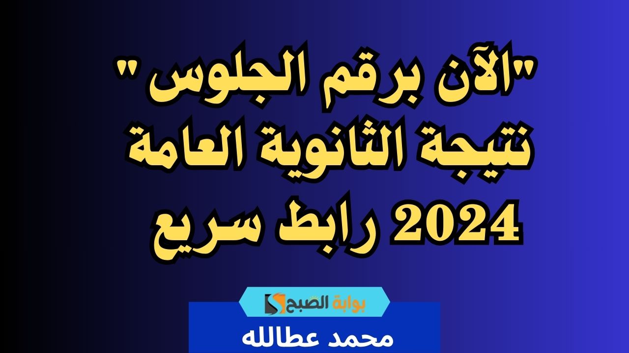 “الآن برقم الجلوس” نتيجة الثانوية العامة 2024 رابط سريع