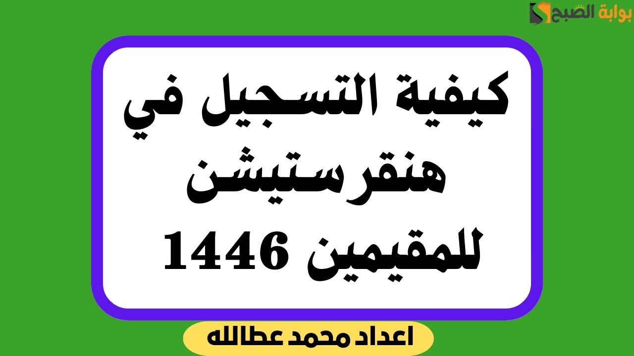 كيفية التسجيل في هنقرستيشن للمقيمين 1446