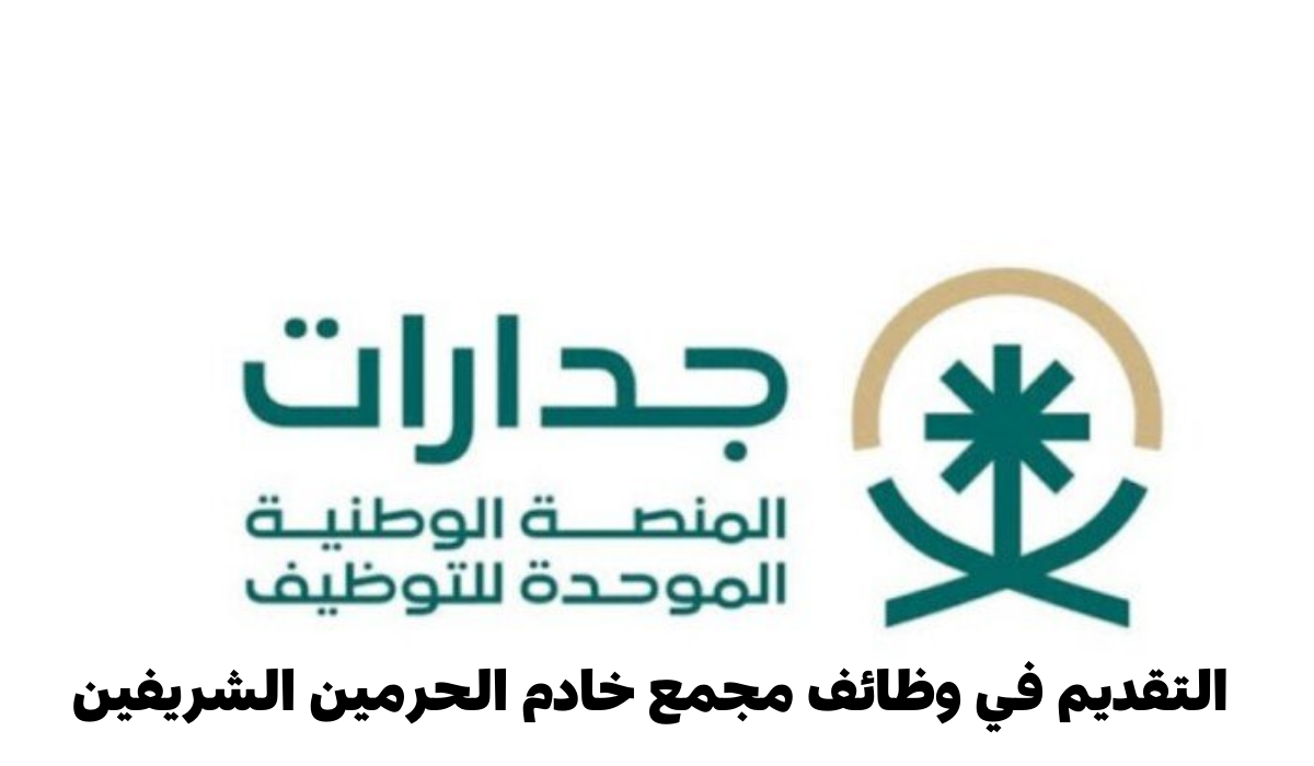 فرصة الحصول على وظيفة في مجمع خادم الحرمين الشريفين 1446 من خلال منصة جدارات.. طريقة التقديم والمتطلبات