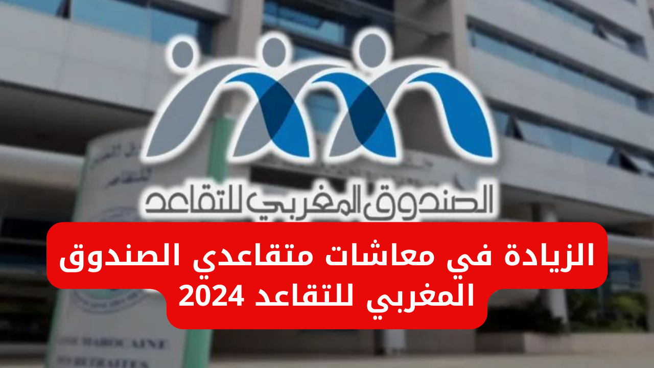 ما هو موعد صرف الزيادة في معاشات متقاعدي الصندوق المغربي للتقاعد 2024 ؟.. وزارة المالية المغربية تجيب