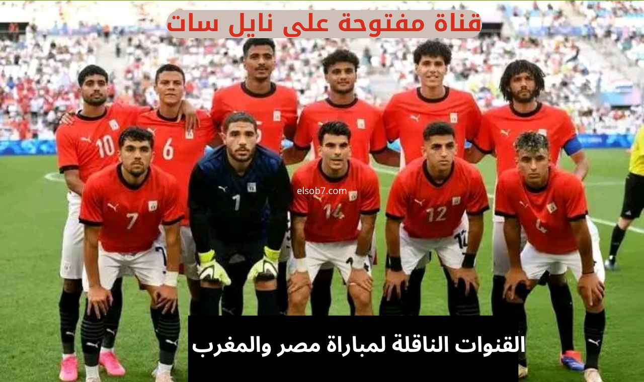 (نايل سات).. مجاناً القنوات الناقلة لمباراة منتخب مصر والمغرب اليوم اولمبياد باريس 2024 3 قنوات عربية