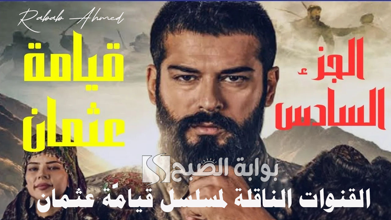 القنوات الناقلة لمسلسل قيامة عثمان الجزء السادس وموعد عرضه في العالم العربي