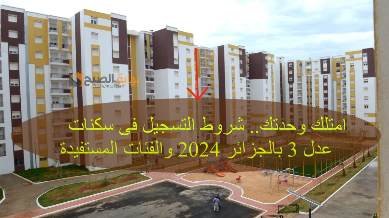 امتلك وحدتك.. شروط التسجيل فى سكنات عدل 3 بالجزائر 2024 والفئات المستفيدة