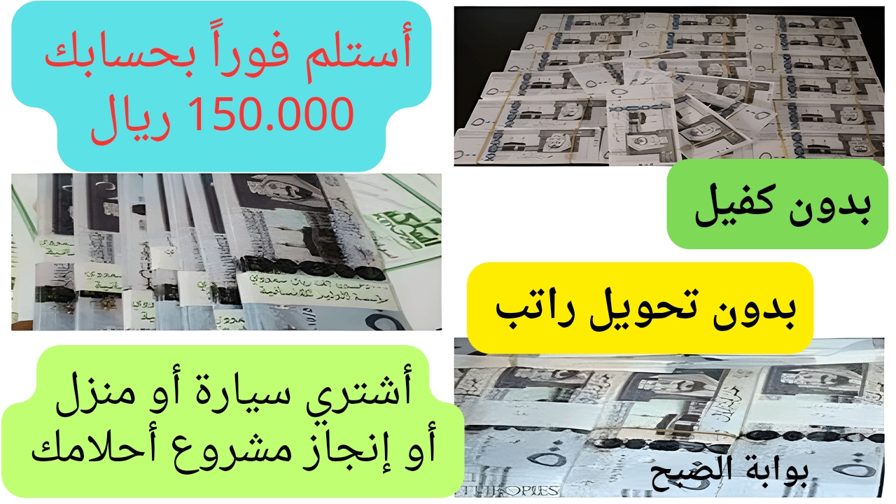موافقة سريعة بإستلام 150,000 ريال وقسط شهري 4,382 ريال للسعوديين والمقيمين تساعدك لشراء منزل أو سيارة وتكبير المشاريع الصغيرة