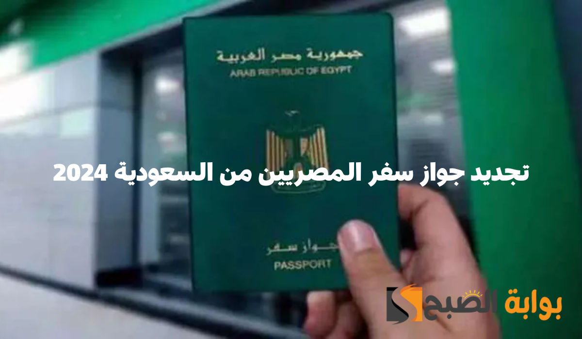 خطوات تجديد جواز سفر المصريين المقيمين في السعودية 2024.. والمستندات المطلوبة