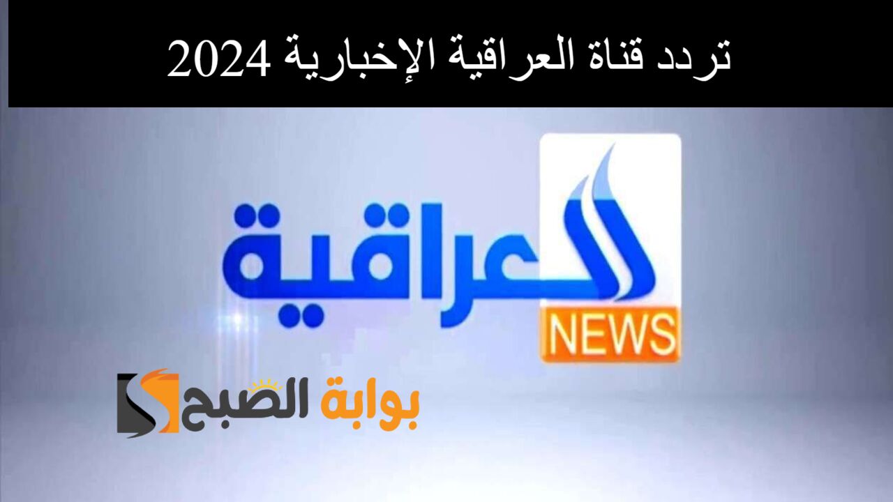 نزلها الآن.. تردد قناة العراقية الإخبارية 2024 على النايل سات بالمجان وبجودة عالية