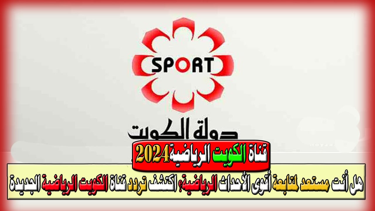 اضبطها الآن.. تردد قناة الكويت الرياضية 2024 Kuwait Sports HD على نايل سات وعرب سات