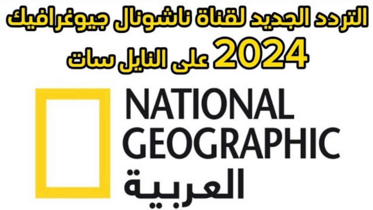 تردد قناة ناشيونال جيوغرافيك أبو ظبي 2024 على النايل سات بجودة HD عالية