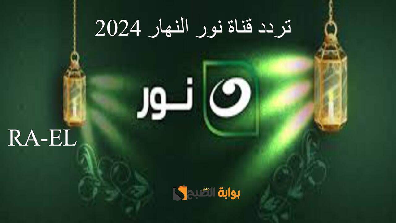 “استقبل الآن” تردد قناة نور النهار 2024 نايل سات بالجودة الفائقة.. متع قلبك بسماع تلاوات عملاقة القراء