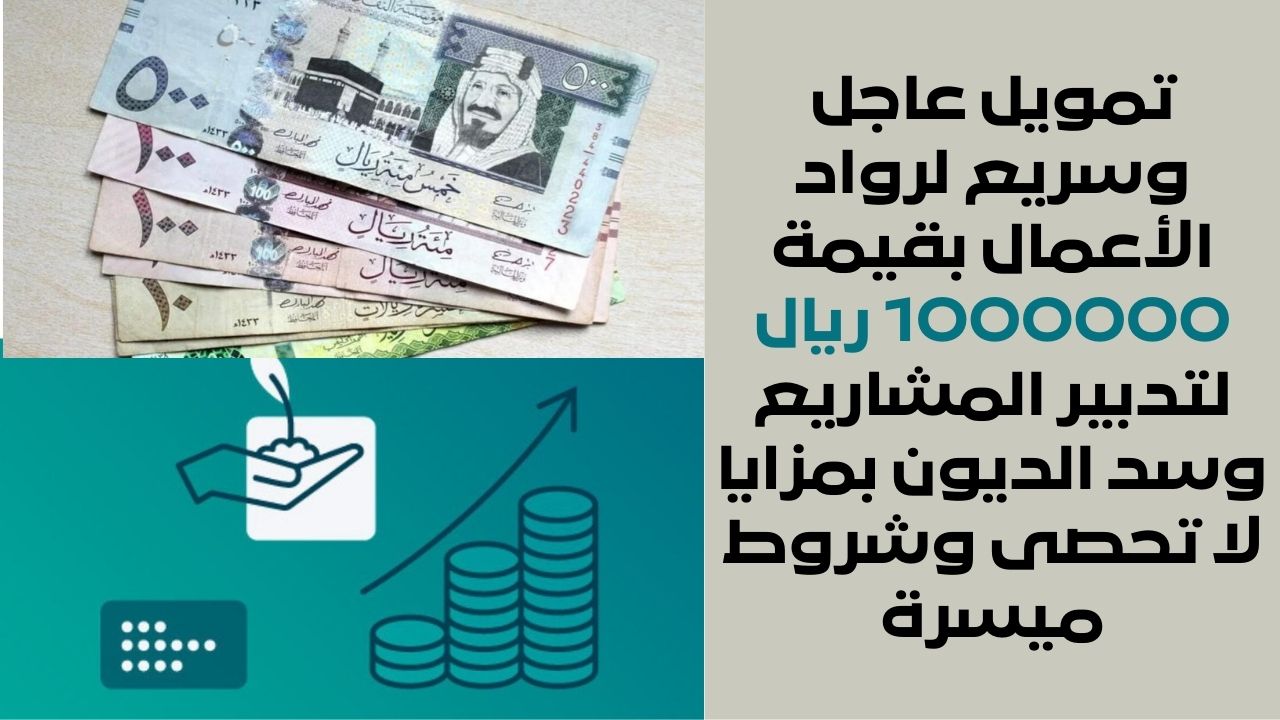 تمويل عاجل وسريع لرواد الأعمال بقيمة 1000000 ريال لتدبير المشاريع وسد الديون بمزايا لا تحصى وشروط ميسرة