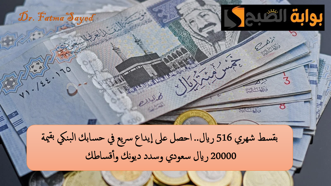 بقسط شهري 516 ريال.. احصل على إيداع سريع في حسابك البنكي بقيمة 20000 ريال سعودي وسدد ديونك وأقساطك
