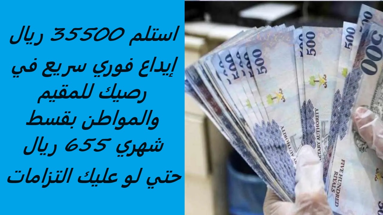 استلم 35500 ريال إيداع فوري سريع في رصيك للمقيم والمواطن بقسط شهري 655 ريال حتي لو عليك التزامات