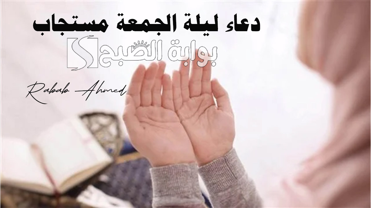 دعاء ليلة الجمعة مستجاب ومكتوب يريح القلب “اللهم أفسح لي في داري وارزقني سعة في قلبي”