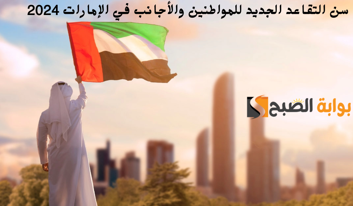 سلطة المعاشات توضح سن التقاعد الجديد للمواطنين والأجانب في الإمارات 2024