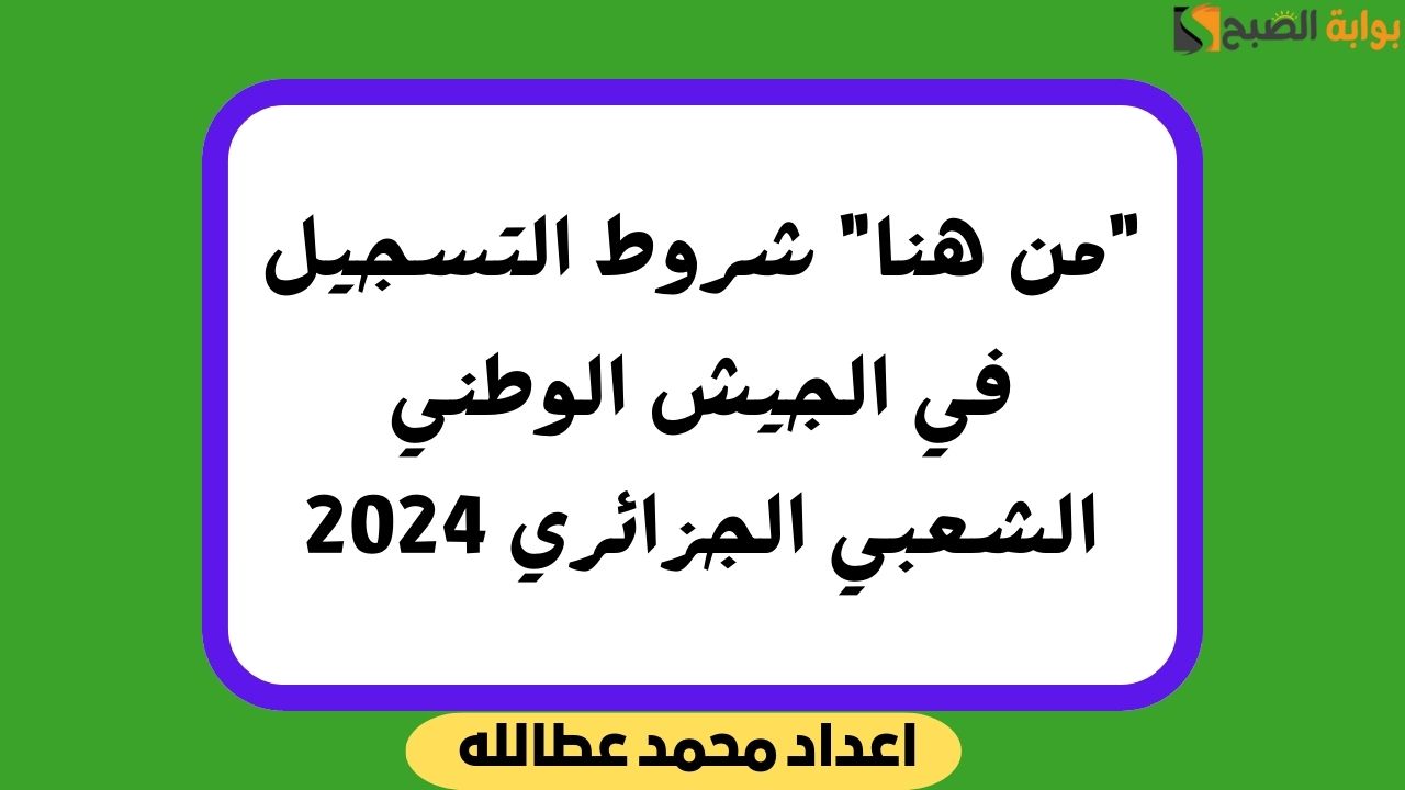 “من هنا” شروط التسجيل في الجيش الوطني الشعبي الجزائري 2024