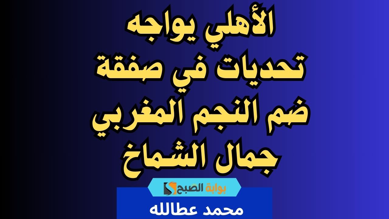 صراع الأرقام: الأهلي وحسنية أغادير في مفاوضات شائكة لضم الشماخ