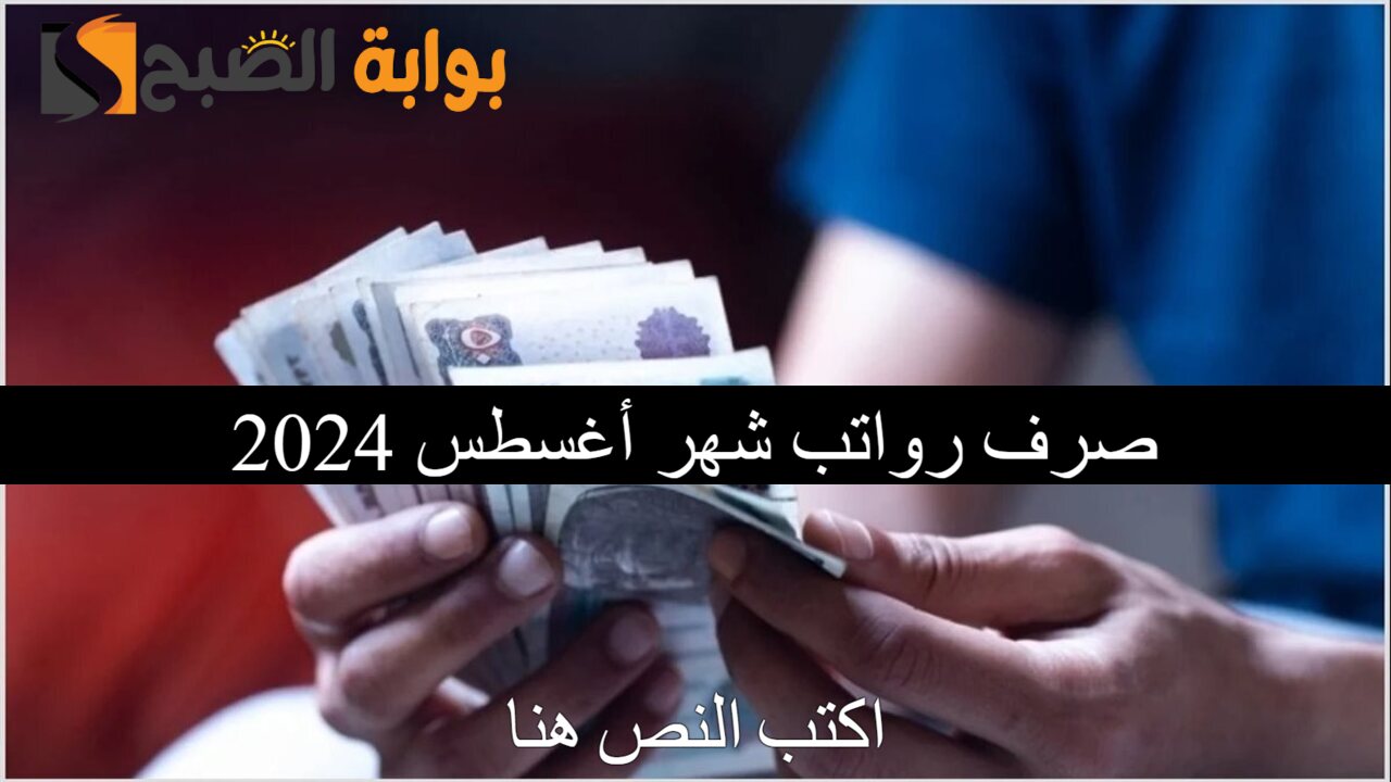 القبض هينزل امتا؟.. موعد صرف رواتب شهر أغسطس وسبتمبر 2024 وجدول الحد الأدني للأجور